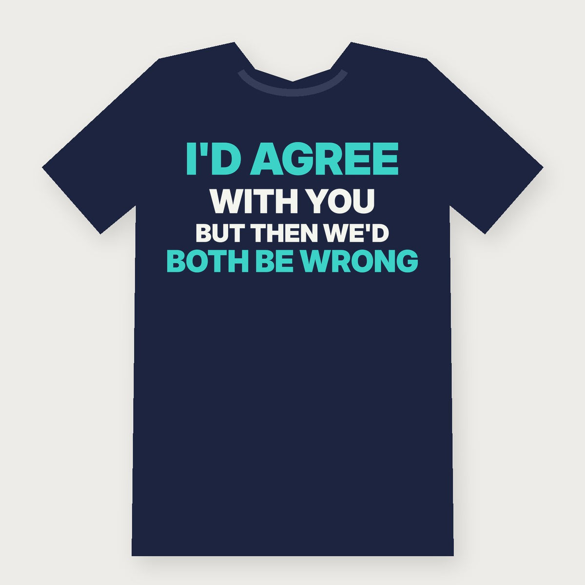 I'd Agree With You, But Then We'd Both Be Wrong Funny Adult T-Shirt on navy