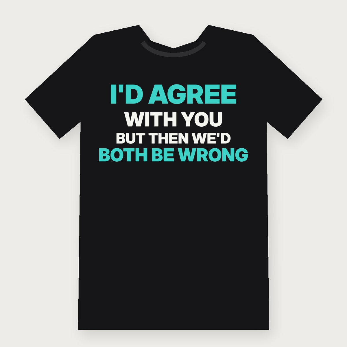 I'd Agree With You, But Then We'd Both Be Wrong Funny Adult T-Shirt on black