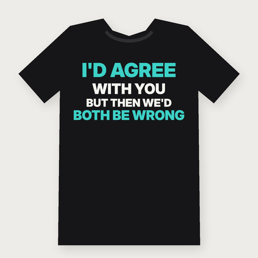 I'd Agree With You, But Then We'd Both Be Wrong Funny Adult T-Shirt on black