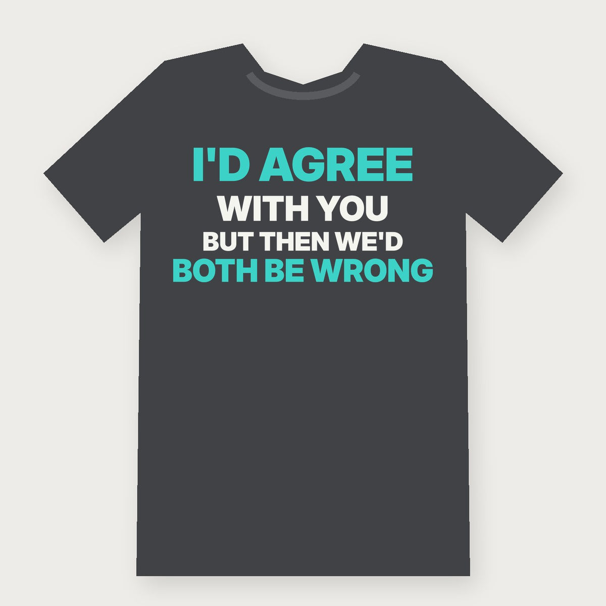I'd Agree With You, But Then We'd Both Be Wrong Funny Adult T-Shirt on charcoal