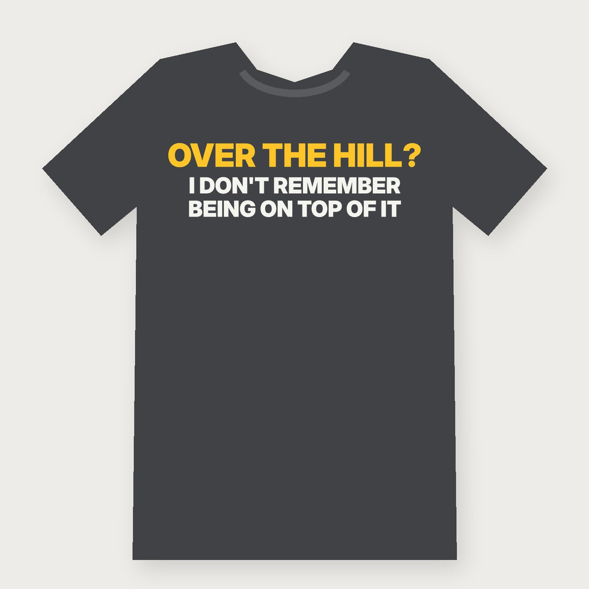 Over the Hill? I Don't Remember Being on Top of It Funny Birthday T-Shirt on charcoal