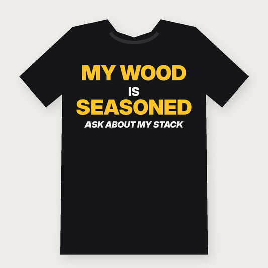 My Wood Is Seasoned - Funny Firewood T-Shirt