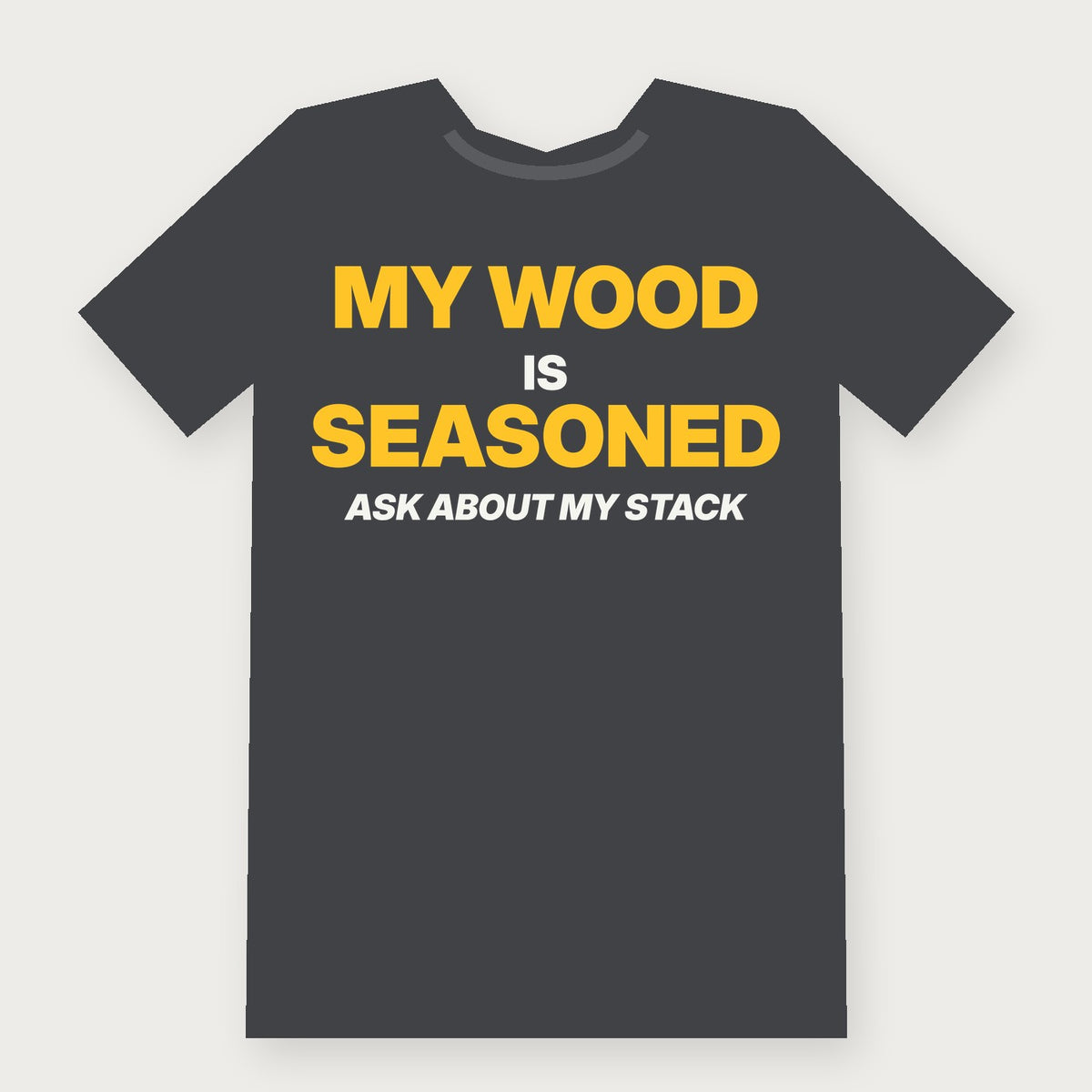 My Wood Is Seasoned - Funny Firewood T-Shirt