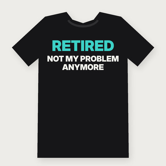 Retired: Not My Problem Anymore Funny Birthday T-Shirt on black