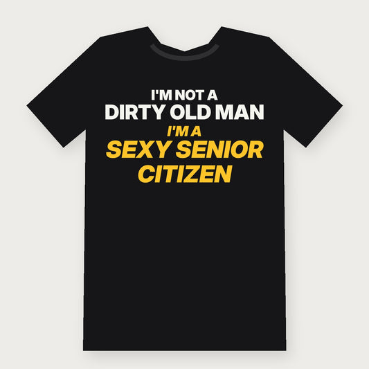 I'm Not a Dirty Old Man, I'm a Sexy Senior Citizen - Funny T-Shirt
