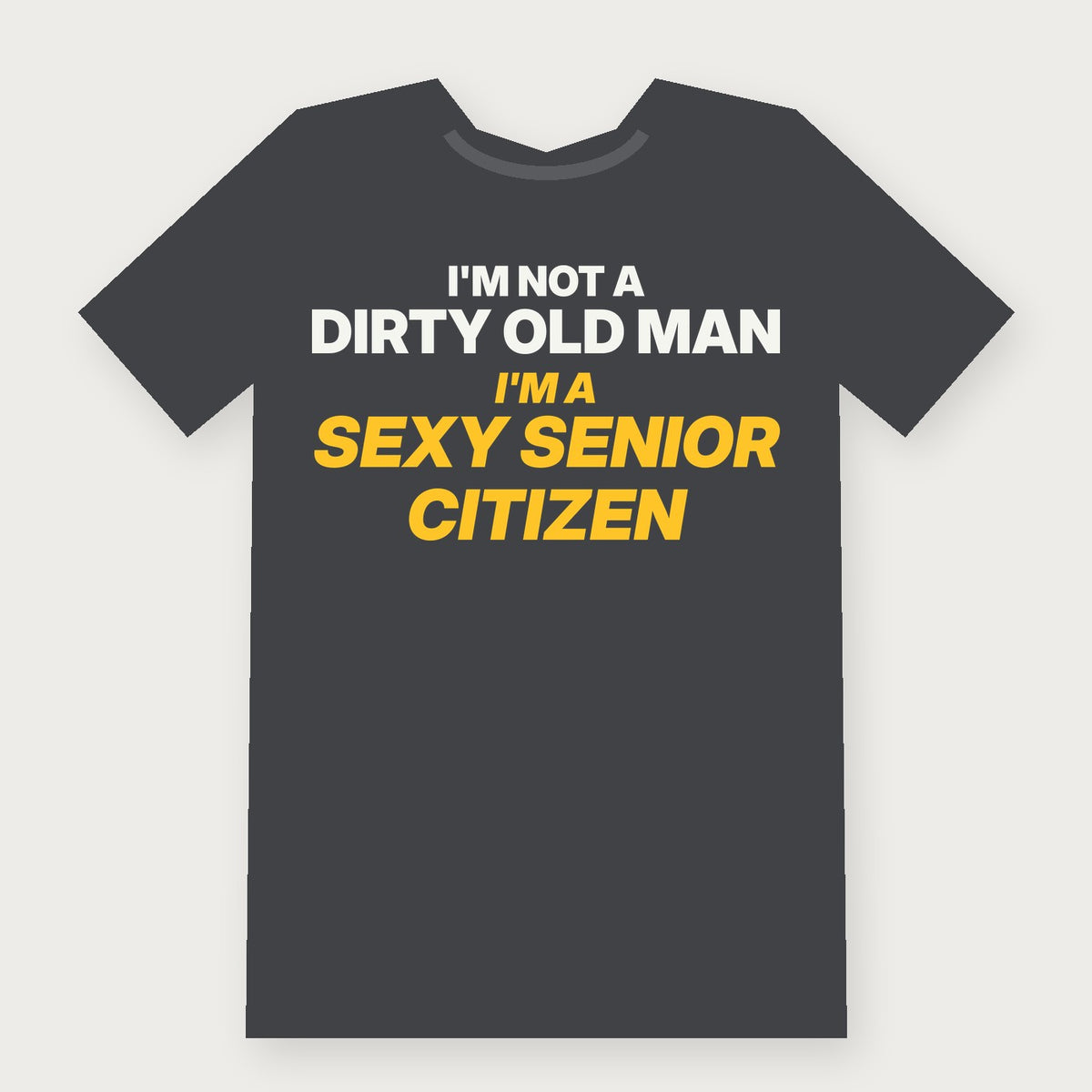 I'm Not a Dirty Old Man, I'm a Sexy Senior Citizen - Funny T-Shirt