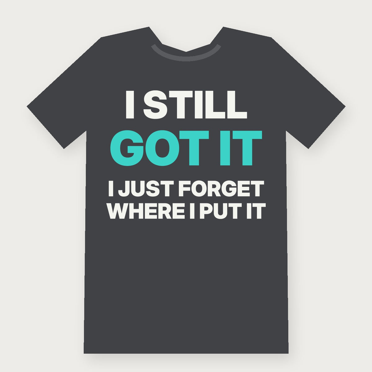 I Still Got It, I Just Forget Where I Put It - Funny T-Shirt