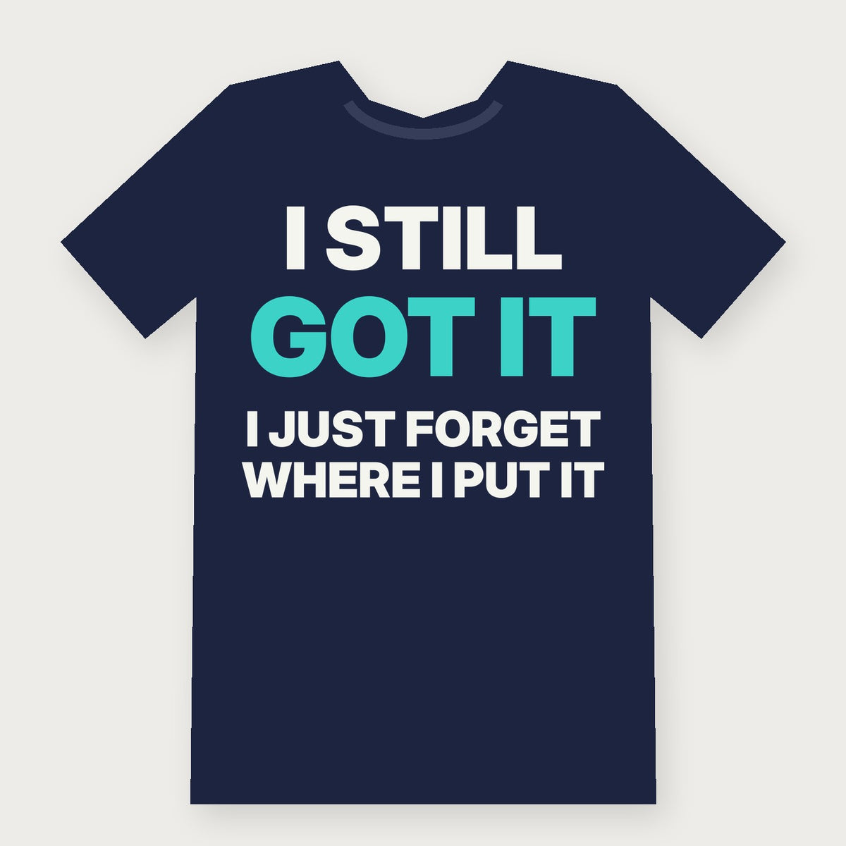 I Still Got It, I Just Forget Where I Put It - Funny T-Shirt