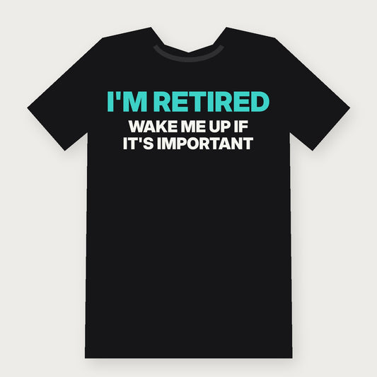I'm Retired. Wake Me Up If It's Important. Funny Birthday T-Shirt on black